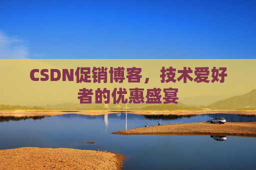 CSDN促销博客，技术爱好者的优惠盛宴